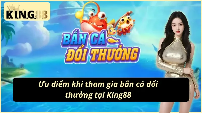 Bắn Cá Online - Tận Hưởng Giải Trí Đẳng Cấp Nhất King88 Hiện Nay 3 05 ưu điểm khiến người chơi say mê Bắn Cá King88