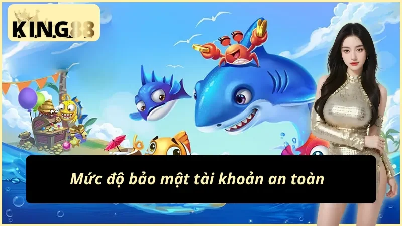 Bắn Cá Online - Tận Hưởng Giải Trí Đẳng Cấp Nhất King88 Hiện Nay 4 Bắn cá King88 với việc đảm bảo an toàn tài khoản cho người chơi