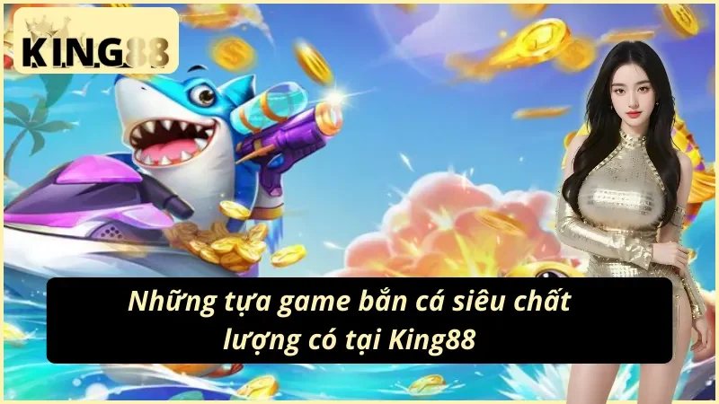 Bắn Cá Online - Tận Hưởng Giải Trí Đẳng Cấp Nhất King88 Hiện Nay 5 03 sản phẩm siêu hấp dẫn tại Bắn Cá King88