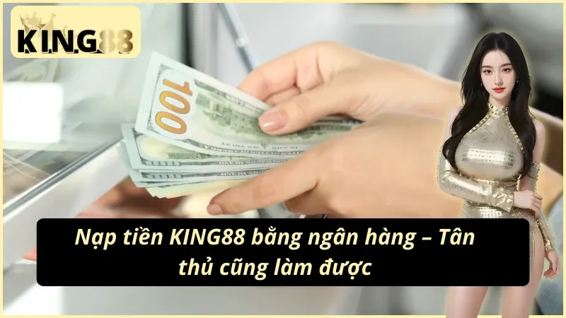 Cách nạp tiền KING88 bằng ngân hàng trơn tru nhất!