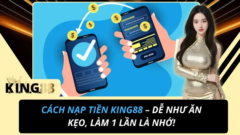Cách Nạp Tiền KING88 – Dễ Như Ăn Kẹo, Làm 1 Lần Là Nhớ 4 Cách nạp tiền KING88