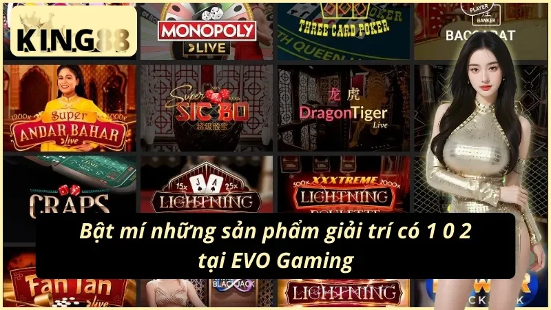 Các sản phẩm giải trí có 1 0 2 tại EVO Gaming KING88