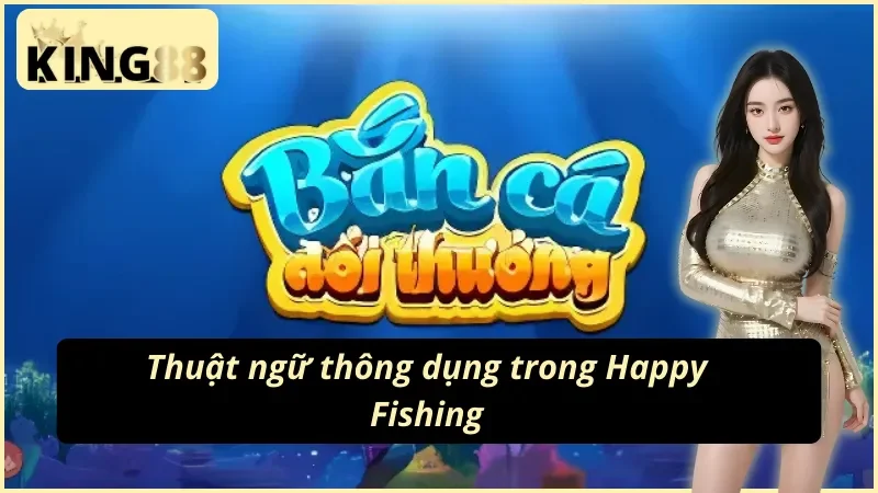 Happy Fishing - Hành Trình Trở Thành Thợ Săn Cá Top 1 Cùng King88 3 04 Thuật ngữ người chơi cần nắm tại Happy Fishing King88