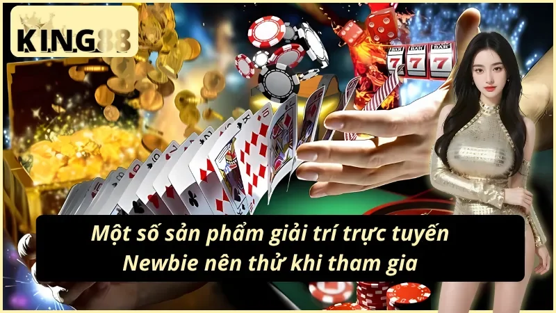 04 sản phẩm giải trí trực tuyến mà Newbie nên thử tại nhà cái